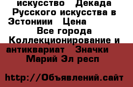 1.1) искусство : Декада Русского искусства в Эстониии › Цена ­ 1 589 - Все города Коллекционирование и антиквариат » Значки   . Марий Эл респ.